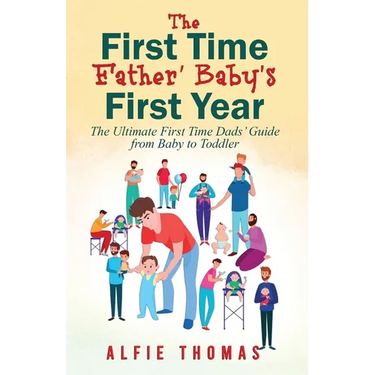 First Time Father' Baby's First Year: The Ultimate First Time Dads' Guide from Baby to Toddler
