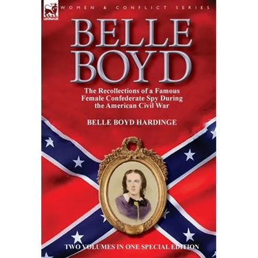 Belle Boyd: the Recollections of a Famous Female Confederate Spy During the American Civil War