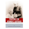 Fighting for Women's Suffrage: The Lives and Legacies of Susan B. Anthony and Elizabeth Cady Stanton