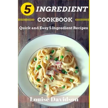 5 Ingredient Cookbook: Quick and Easy 5 Ingredient Recipes