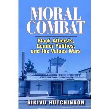 Moral Combat: Black Atheists, Gender Politics, and the Values Wars