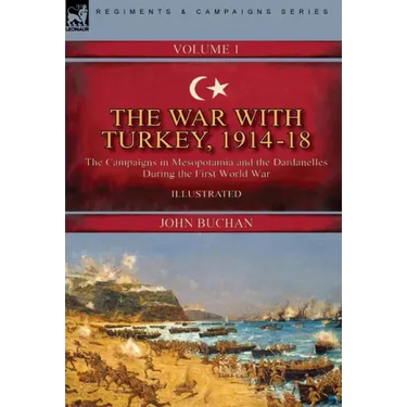 The War with Turkey, 1914-18----Volume 1: the Campaigns in Mesopotamia and the Dardanelles During the First World War