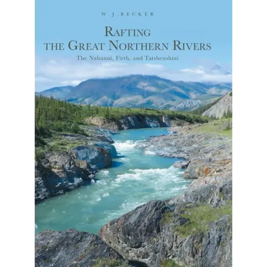 Rafting the Great Northern Rivers: The Nahanni, Firth, and Tatshenshini