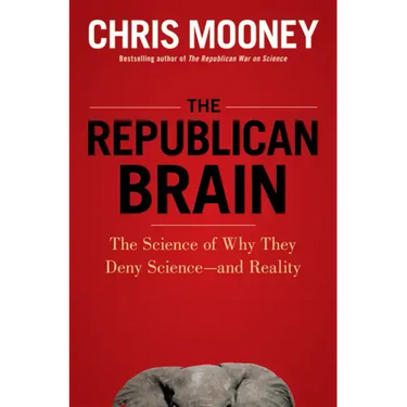 The Republican Brain: The Science of Why They Deny Science--And Reality