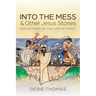 Into the Mess and Other Jesus Stories: Reflections on the Life of Christ