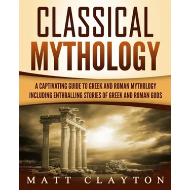 Classical Mythology: Captivating Stories of Greek and Roman Gods, Heroes, and Mythological Creatures