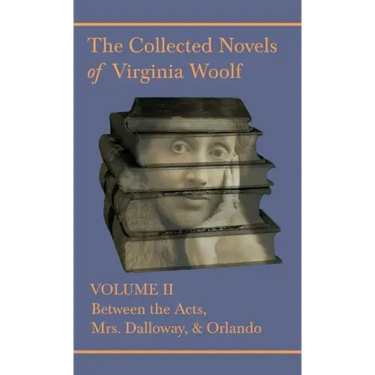 The Collected Novels of Virginia Woolf - Volume II - Between the Acts, Mrs. Dalloway, & Orlando