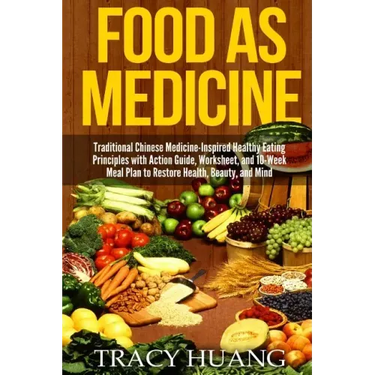 Food as Medicine: Traditional Chinese Medicine-Inspired Healthy Eating Principles with Action Guide, Worksheet, and 10-Week Meal Plan to