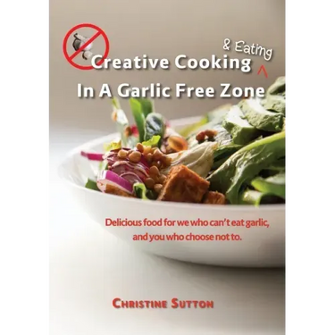 Creative Cooking & Eating in a Garlic Free Zone: Delicious food for we who can't eat garlic, and you who choose not to.