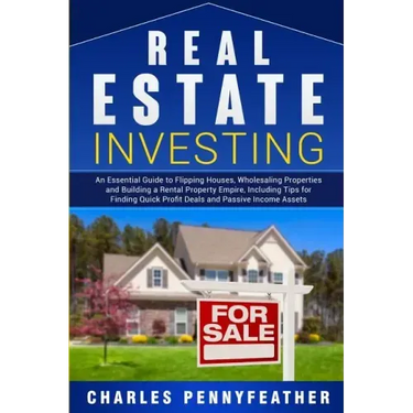 Real Estate Investing: An Essential Guide to Flipping Houses, Wholesaling Properties and Building a Rental Property Empire, Including Tips fo