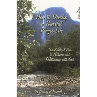 How to Develop a Powerful Prayer Life: The Biblical Path to Holiness and Relationship with God