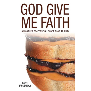 God Give Me Faith: And Other Prayers You Don't Want to Pray