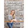 Teaching Dance Beyond The Steps: A Guide For Dance Teachers Who Want To Achieve Dance Teacher Mastery And Become Industry Leaders