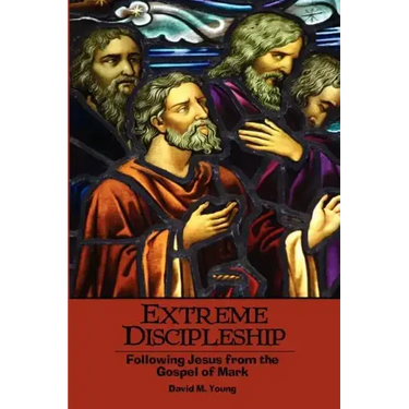 Extreme Discipleship: Following Jesus from the Gospel of Mark