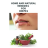 Home and Natural Remedies for Herpes: The Best Herbal And Natural Remedies To Get Rid Of All Form Of Herpes Virus