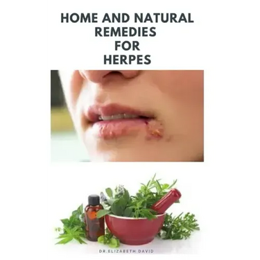 Home and Natural Remedies for Herpes: The Best Herbal And Natural Remedies To Get Rid Of All Form Of Herpes Virus
