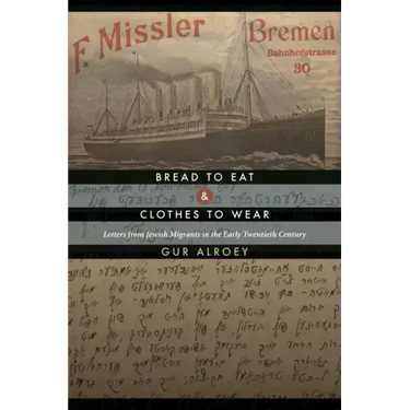 Bread to Eat and Clothes to Wear: Letters from Jewish Migrants in the Early Twentieth Century