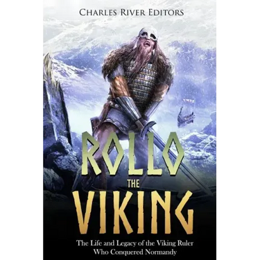 Rollo the Viking: The Life and Legacy of the Viking Ruler Who Conquered Normandy