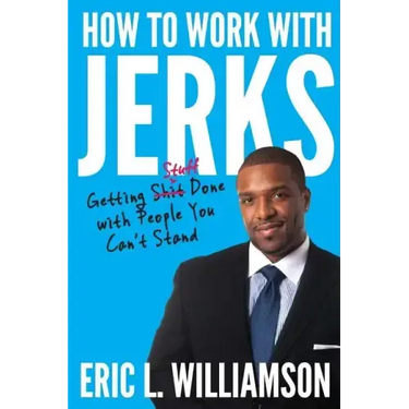 How to Work with Jerks: Getting Stuff Done with People You Can't Stand