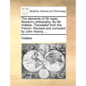 The Elements of Sir Isaac Newton's Philosophy. by Mr. Voltaire. Translated from the French. Revised and Corrected by John Hanna, ...
