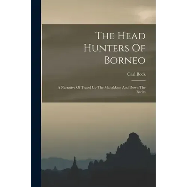 The Head Hunters Of Borneo: A Narrative Of Travel Up The Mahakkam And Down The Barito