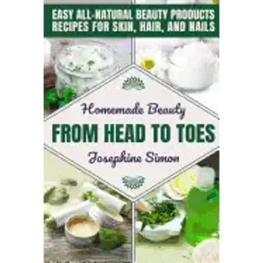 Homemade Beauty From Head to Toes: Easy All-Natural Beauty Products Recipes for Skin, Hair and Nails