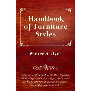 Handbook of Furniture Styles - Being an Abridged Guide to the More Important Historic Styles of Furniture, Especially Intended for Ready Reference, in