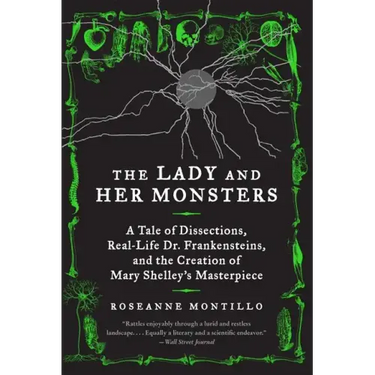 The Lady and Her Monsters: A Tale of Dissections, Real-Life Dr. Frankensteins, and the Creation of Mary Shelley's Masterpiece