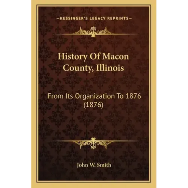 History Of Macon County, Illinois: From Its Organization To 1876 (1876)