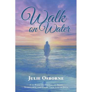 Walk On Water: A 12-Week Devotional on Trust, Turbulence, and Fixing Your Eyes on Jesus