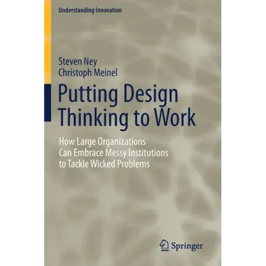 Putting Design Thinking to Work: How Large Organizations Can Embrace Messy Institutions to Tackle Wicked Problems