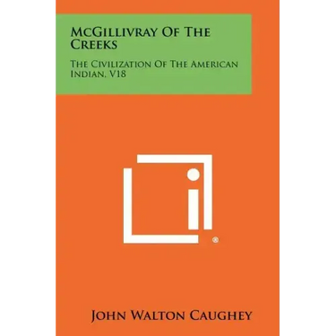 McGillivray Of The Creeks: The Civilization Of The American Indian, V18
