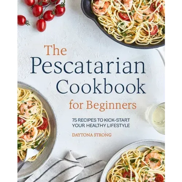 The Pescatarian Cookbook for Beginners: 75 Recipes to Kick-Start Your Healthy Lifestyle