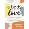 A Body to Love: Cultivate Community, Body Positivity, and Self-Love in the Age of Social Media (Dealing With Body Image Issues)