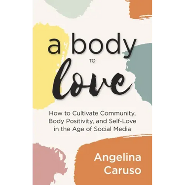 A Body to Love: Cultivate Community, Body Positivity, and Self-Love in the Age of Social Media (Dealing With Body Image Issues)
