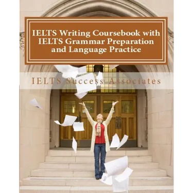 IELTS Writing Coursebook with IELTS Grammar Preparation & Language Practice: IELTS Essay Writing Guide for Task 1 of the Academic Module and Task 2 of