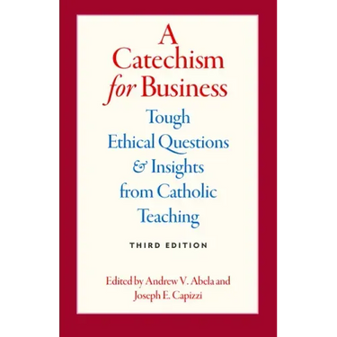 A Catechism for Business: Tough Ethical Questions & Insights from Catholic Teaching