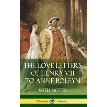 The Love Letters of Henry VIII to Anne Boleyn With Notes