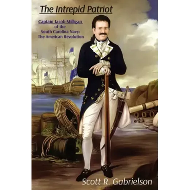 The Intrepid Patriot - Captain Jacob Milligan of the South Carolina Navy: The American Revolution