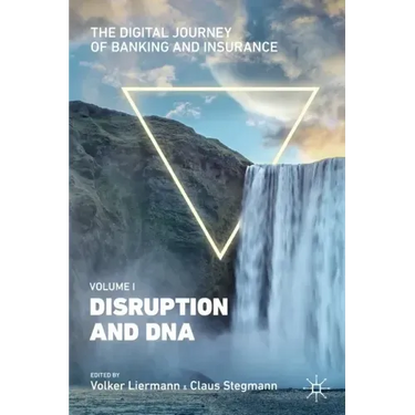 The Digital Journey of Banking and Insurance, Volume I: Disruption and DNA