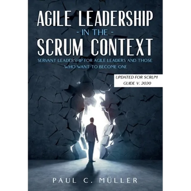 Agile Leadership in the Scrum context (Updated for Scrum Guide V. 2020): Servant Leadership for Agile Leaders and those who want to become one.