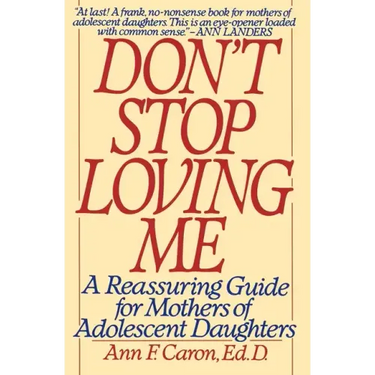 Don't Stop Loving Me: Reassuring Guide for Mothers of Adolescent Daughters, a
