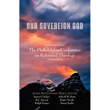 Our Sovereign God: Addresses from the Philadelphia Conference on Reformed Theology