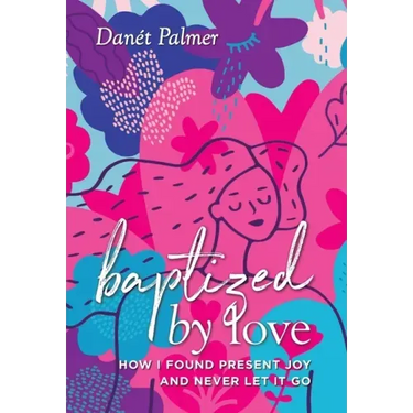 Baptized by Love: How I Found Present Joy and Never Let It Go