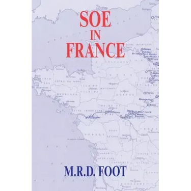 SOE in France: An Account of the Work of the British Special Operations Executive in France 1940-1944