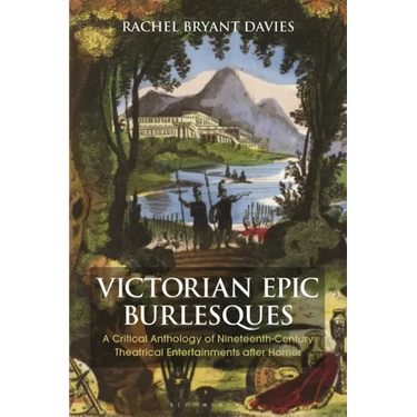 Victorian Epic Burlesques: A Critical Anthology of Nineteenth-Century Theatrical Entertainments After Homer