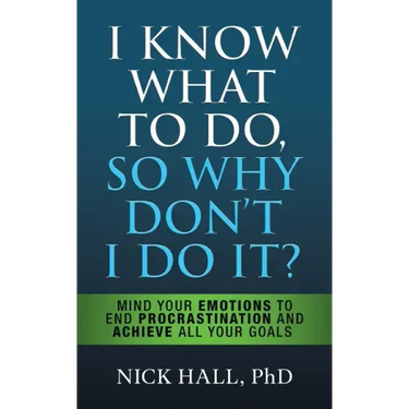 I Know What to Do So Why Don't I Do It? - Second Edition: Mind Your Emotions to End Procrastination and Achieve All Your Goals