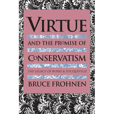 Virtue and the Promise of Conservatism: The Legacy of Burke and Tocqueville