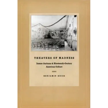Theaters of Madness: Insane Asylums and Nineteenth-Century American Culture