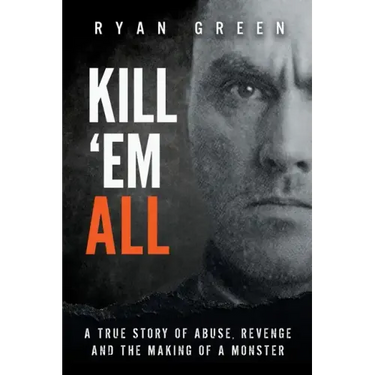 Kill 'Em All: A True Story of Abuse, Revenge and the Making of a Monster